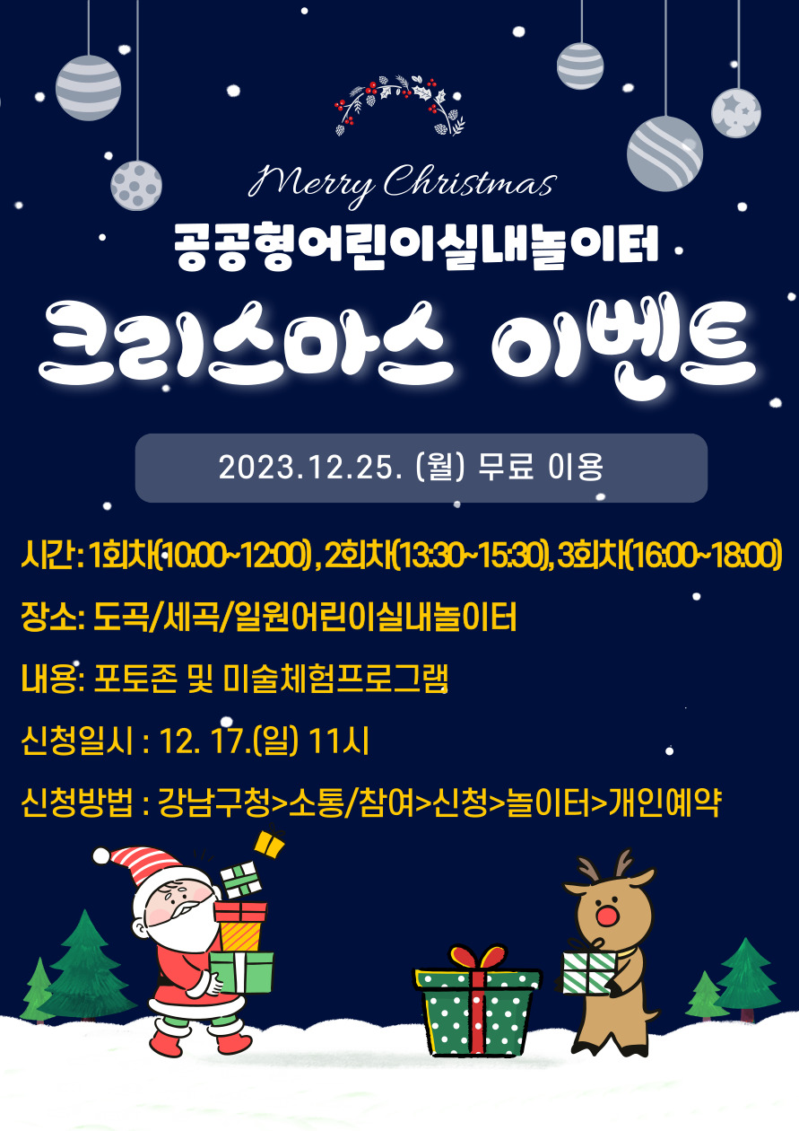 merry christmas. 공공형어린이실내놀이터 크리스마스 이벤트. 2023.12.25.(월) 무료이용. 시간:1회차(10-12), 2회차(13:30-15:30), 3회차(16-18) 장소:도곡/세곡/일원어린이실내놀이터. 내용: 포토존 및 미술체험프로그램 신청일시: 12.17.(일) 11시. 신청방법:강남구청/소통,참여/신청/놀이터/개인예약
