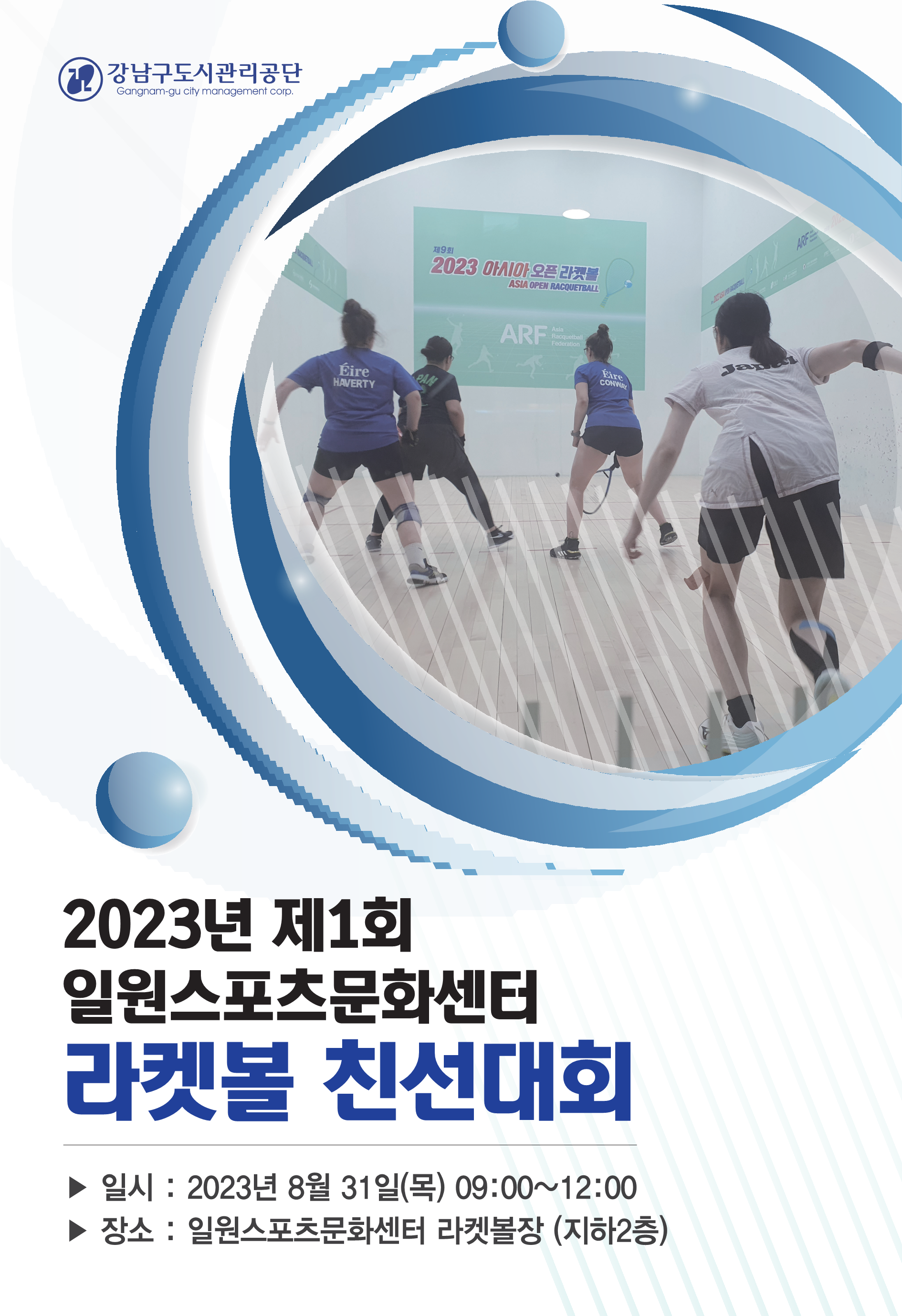 강남구도시관리공단. 2023년 제1회 일원스포츠문화센터 라켓볼 친선대회. 일시:2023년 8월 31일(목) 09:00~12:00. 장소:일원스포츠문화센터 라켓볼장(지하2층)