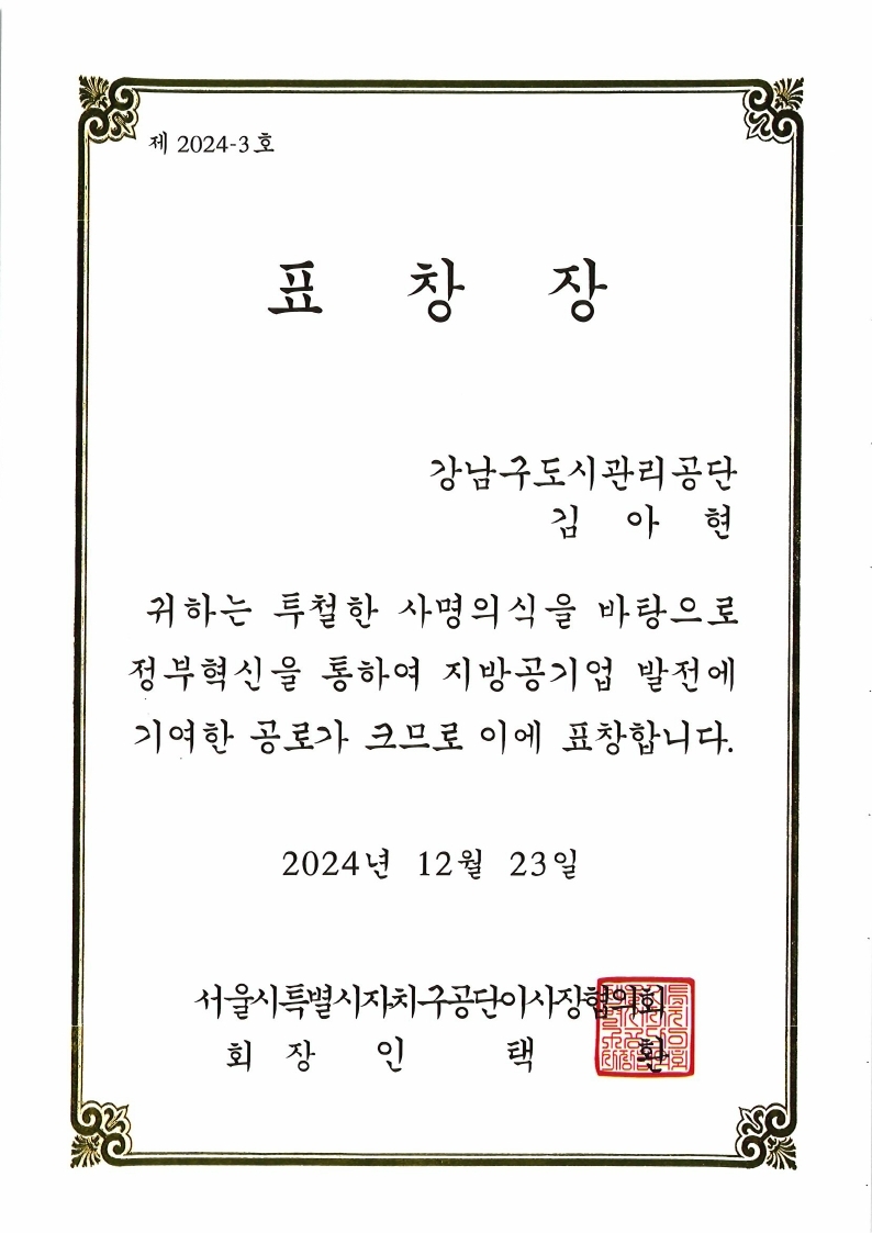 표창장 강남구도시관리공단 김아현 귀하는 투철한 사명의식을 바탕으로 정부혁신을 통하여 지방공기업 발전에 기여한 공로가 크므로 이에 표창합니다. 2024년 12월 23일 서울시특별시자치구공단이사장협의회 회장 인택환